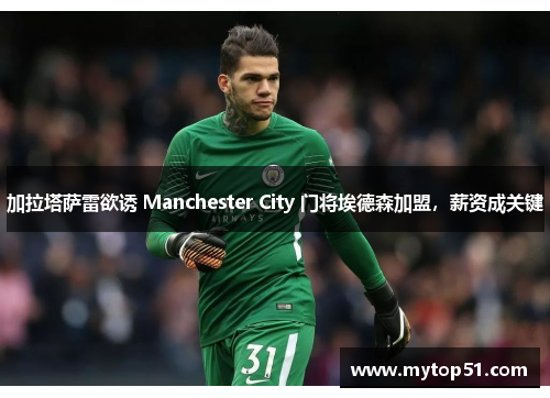 加拉塔萨雷欲诱 Manchester City 门将埃德森加盟，薪资成关键