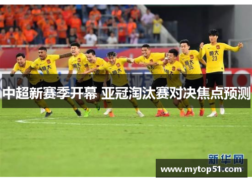 中超新赛季开幕 亚冠淘汰赛对决焦点预测