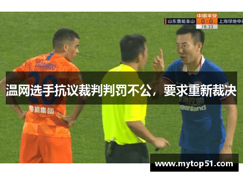 温网选手抗议裁判判罚不公，要求重新裁决