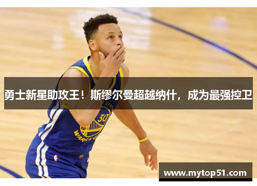 勇士新星助攻王！斯缪尔曼超越纳什，成为最强控卫